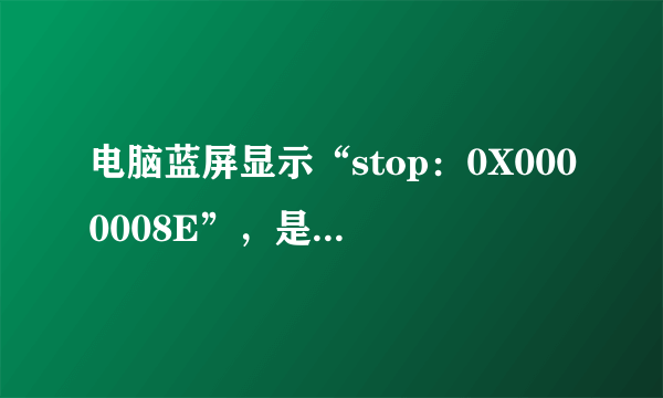 电脑蓝屏显示“stop：0X0000008E”，是什么原因？