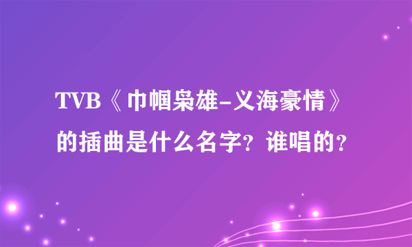 TVB《巾帼枭雄-义海豪情》的插曲是什么名字？谁唱的？