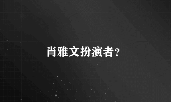 肖雅文扮演者？