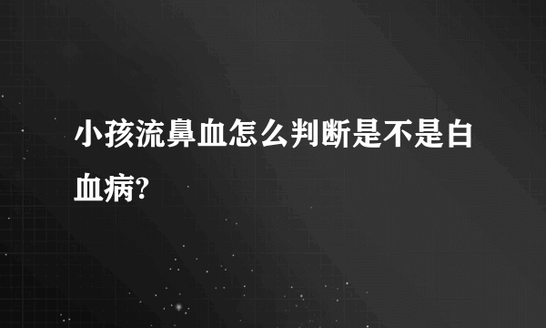 小孩流鼻血怎么判断是不是白血病?