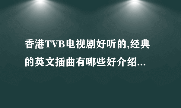 香港TVB电视剧好听的,经典的英文插曲有哪些好介绍? 谢谢·