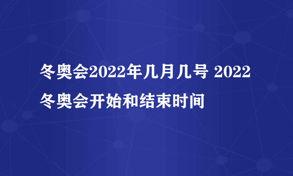 冬奥会2022年几月几号 2022冬奥会开始和结束时间