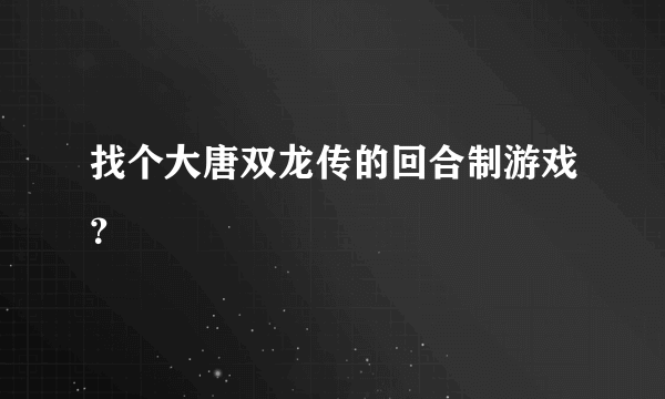 找个大唐双龙传的回合制游戏？