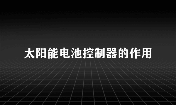 太阳能电池控制器的作用