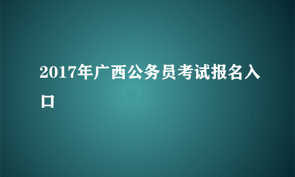 2017年广西公务员考试报名入口