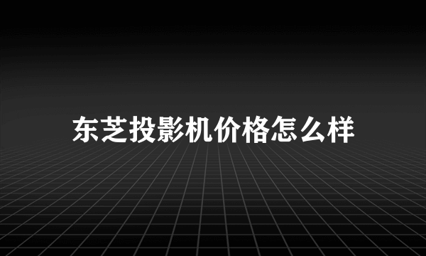 东芝投影机价格怎么样