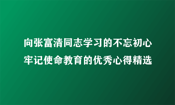 向张富清同志学习的不忘初心牢记使命教育的优秀心得精选