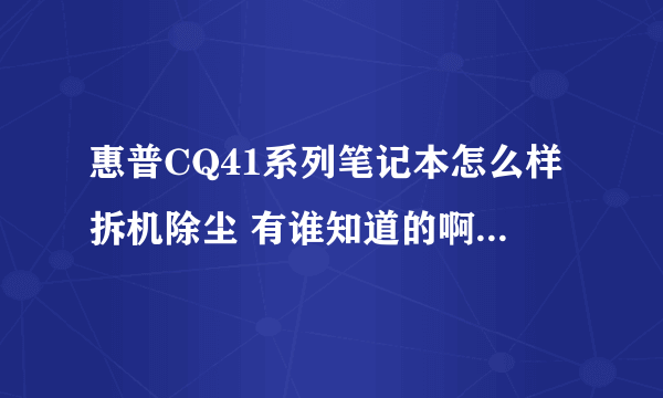 惠普CQ41系列笔记本怎么样拆机除尘 有谁知道的啊，最好是图文的