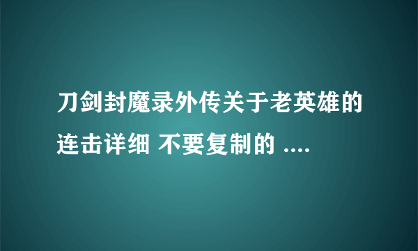 刀剑封魔录外传关于老英雄的连击详细 不要复制的 .....