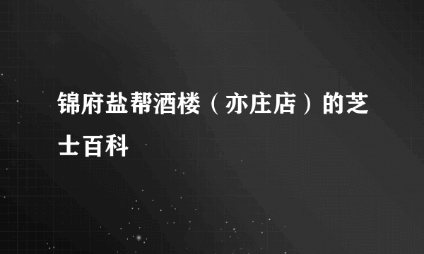 锦府盐帮酒楼（亦庄店）的芝士百科