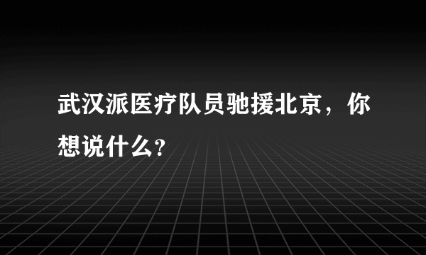 武汉派医疗队员驰援北京，你想说什么？