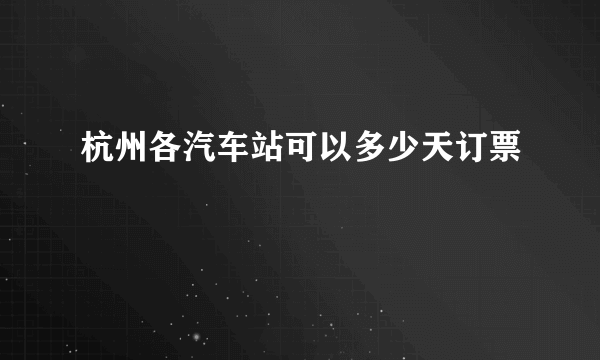 杭州各汽车站可以多少天订票