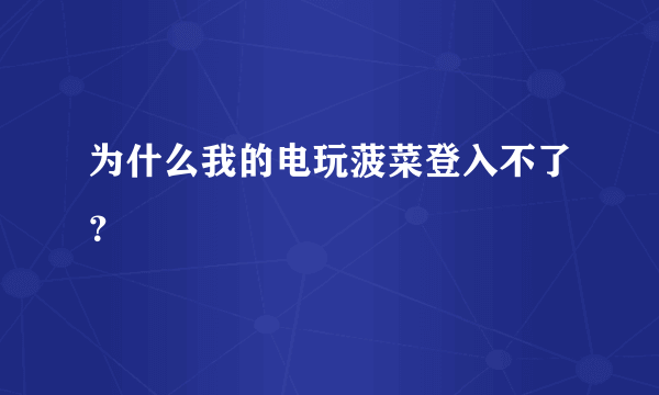 为什么我的电玩菠菜登入不了？