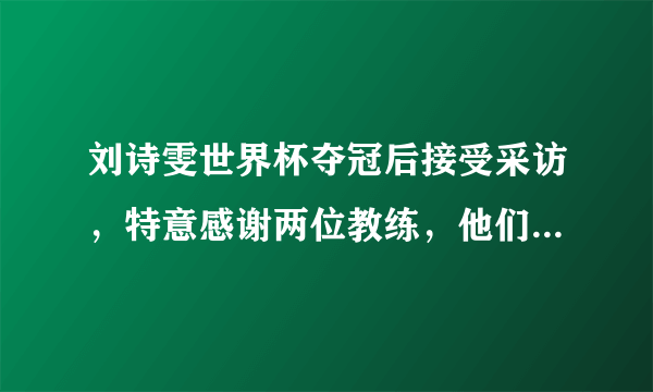 刘诗雯世界杯夺冠后接受采访，特意感谢两位教练，他们分别是谁？对此你如何评价？