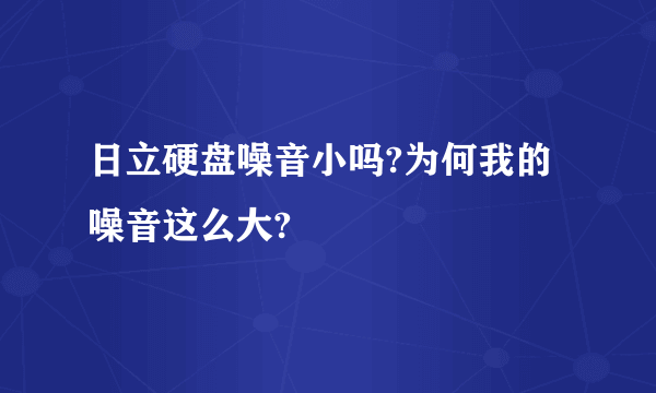 日立硬盘噪音小吗?为何我的噪音这么大?