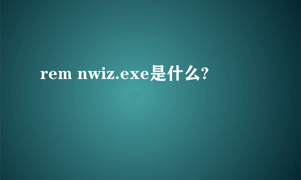 rem nwiz.exe是什么?