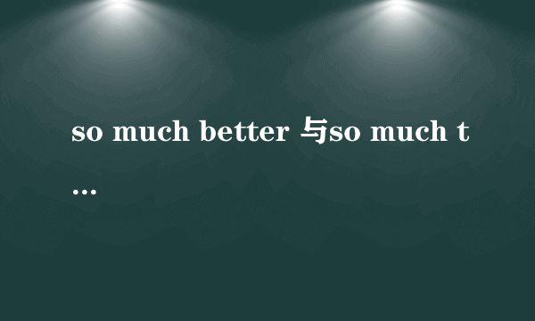 so much better 与so much the better 有何区别，举例详细说明，