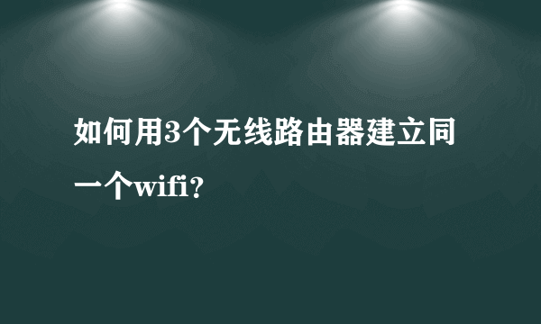 如何用3个无线路由器建立同一个wifi？