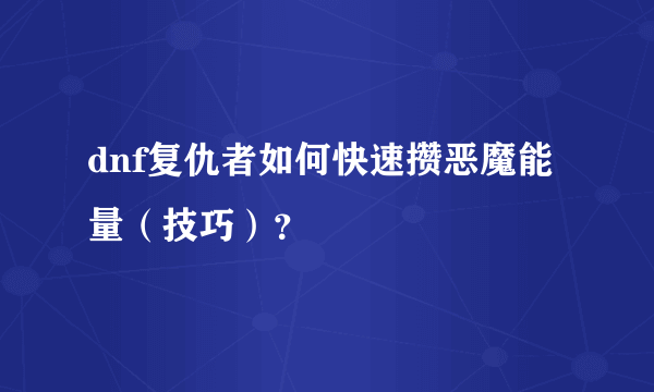 dnf复仇者如何快速攒恶魔能量（技巧）？