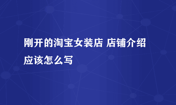 刚开的淘宝女装店 店铺介绍应该怎么写