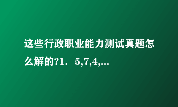 这些行政职业能力测试真题怎么解的?1．5,7,4,6,4,6,（ ）A.4 B.5 C.6 D.72.2,5,13,38,( )A.121 B.116 C.106 D.91 3.3,10,21,35,51,( )A.59 B.66 C.68 D.724.1/4,2/5,5/7,1,17/14,( )A.25/17 B.26/17 C.25/19 D.26/195.1.01,1.02,2.03,3.05,5.08,( )A.8.13 B.8.013 C.7.12 D.7.012