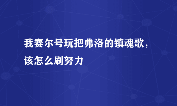 我赛尔号玩把弗洛的镇魂歌，该怎么刷努力