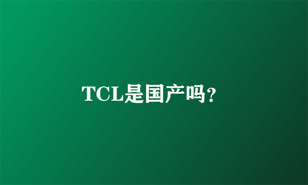 TCL是国产吗？