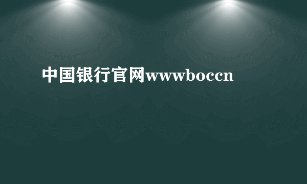 中国银行官网wwwboccn