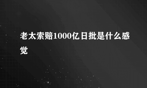 老太索赔1000亿日批是什么感觉