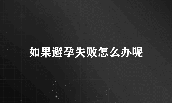 如果避孕失败怎么办呢