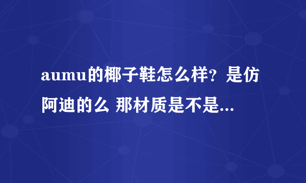 aumu的椰子鞋怎么样？是仿阿迪的么 那材质是不是也是不一样