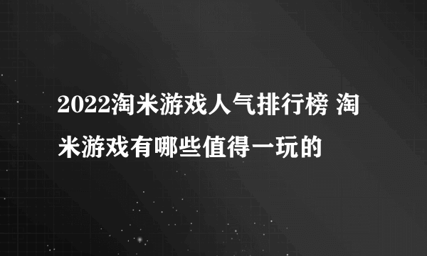 2022淘米游戏人气排行榜 淘米游戏有哪些值得一玩的