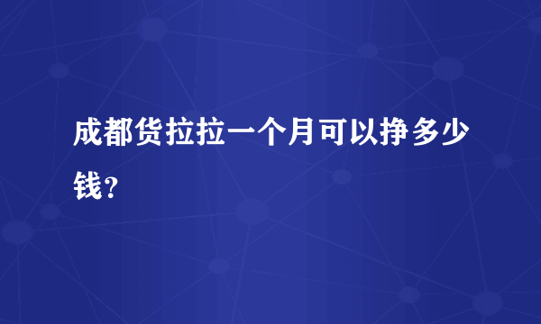 成都货拉拉一个月可以挣多少钱？