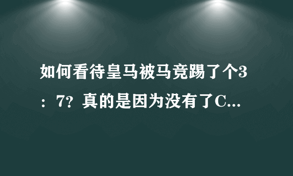 如何看待皇马被马竞踢了个3：7？真的是因为没有了C罗吗，皇马这么不堪一击吗？