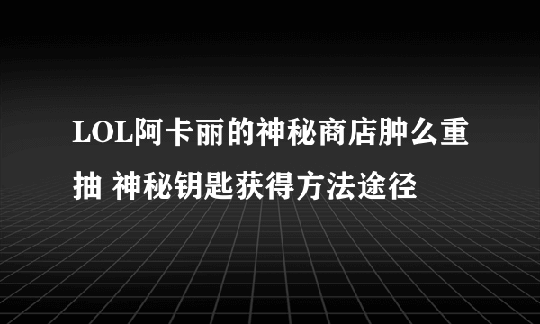 LOL阿卡丽的神秘商店肿么重抽 神秘钥匙获得方法途径