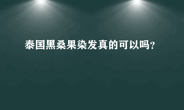 泰国黑桑果染发真的可以吗？