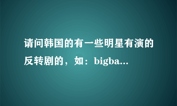 请问韩国的有一些明星有演的反转剧的，如：bigbang的秘密花园短剧 是出自一个综艺节目得嘛？