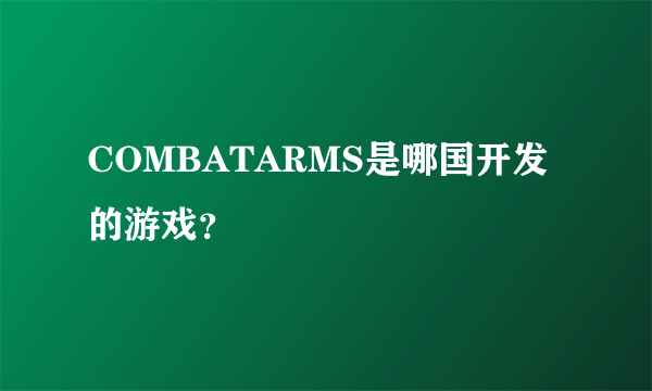 COMBATARMS是哪国开发的游戏？