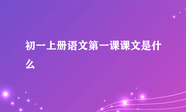 初一上册语文第一课课文是什么