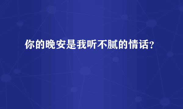 你的晚安是我听不腻的情话？