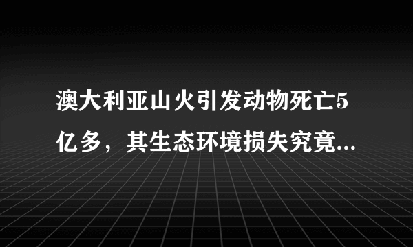 澳大利亚山火引发动物死亡5亿多，其生态环境损失究竟有多严重？