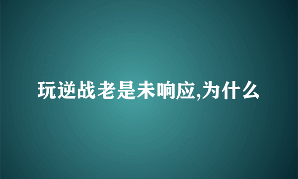 玩逆战老是未响应,为什么