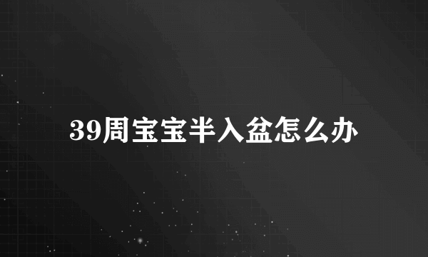 39周宝宝半入盆怎么办