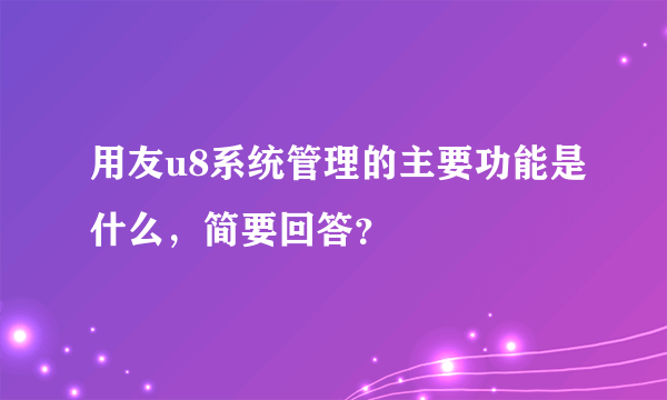 用友u8系统管理的主要功能是什么，简要回答？