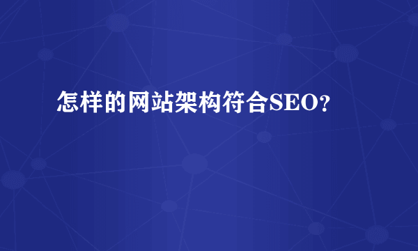 怎样的网站架构符合SEO？