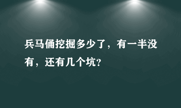 兵马俑挖掘多少了，有一半没有，还有几个坑？