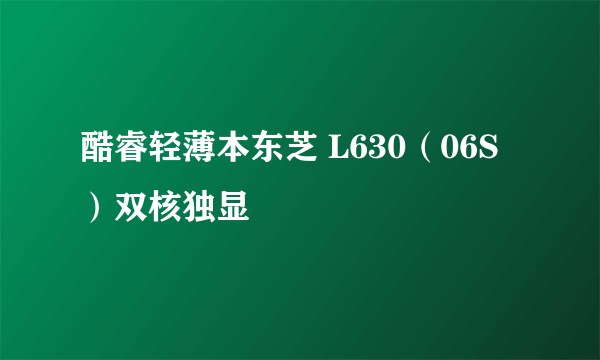 酷睿轻薄本东芝 L630（06S）双核独显