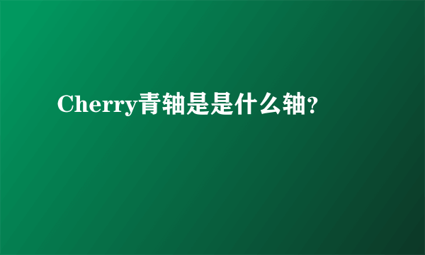 Cherry青轴是是什么轴？