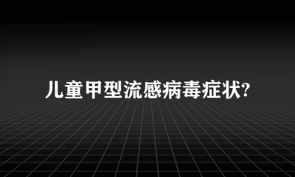 儿童甲型流感病毒症状?