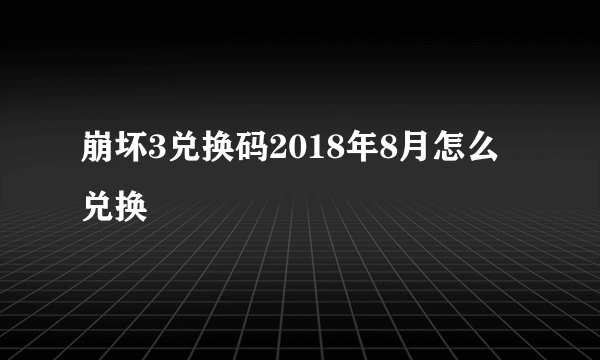 崩坏3兑换码2018年8月怎么兑换